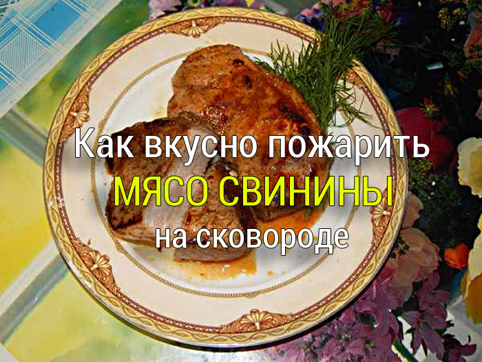 Как вкусно пожарить мясо свинины на сковороде?
