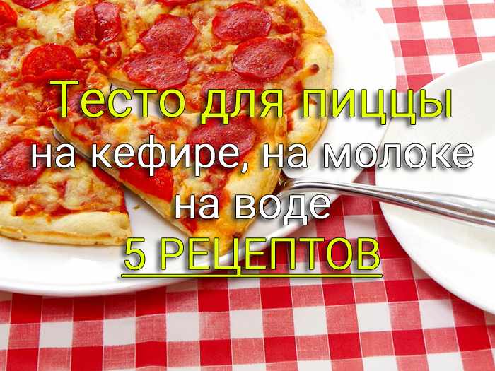 Тесто для пиццы 5 рецептов на молоке, на кефире, на воде