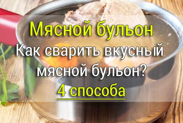 Как сварить вкусный мясной бульон 4 способа